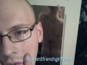 Yourbestfriendsgirlfriend